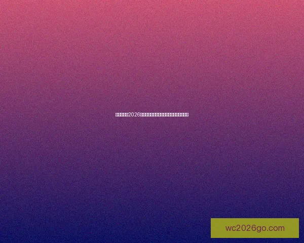 全球瞩目的2026世界杯决赛巅峰之夜谁将登顶世界足坛王座